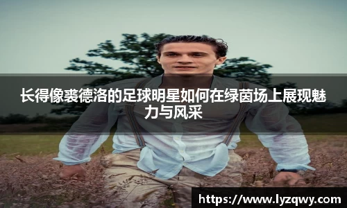 长得像裘德洛的足球明星如何在绿茵场上展现魅力与风采